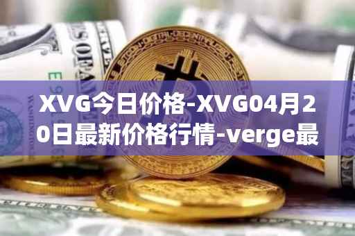 XVG今日价格-XVG04月20日最新价格行情-verge最新走势消息
