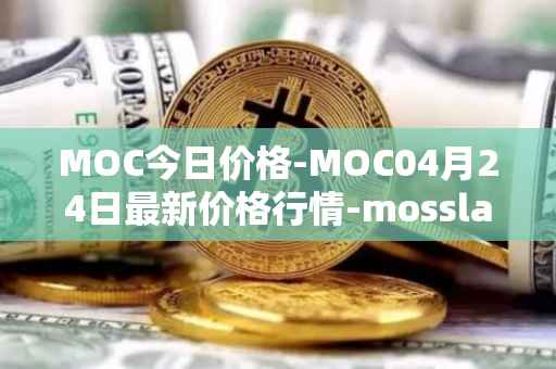 MOC今日价格-MOC04月24日最新价格行情-mossland最新走势消息
