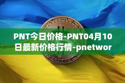 PNT今日价格-PNT04月10日最新价格行情-pnetwork最新走势消息