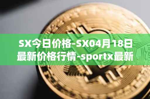 SX今日价格-SX04月18日最新价格行情-sportx最新走势消息