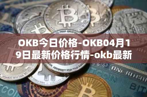 OKB今日价格-OKB04月19日最新价格行情-okb最新走势消息