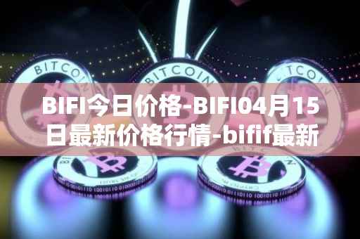 BIFI今日价格-BIFI04月15日最新价格行情-bifif最新走势消息