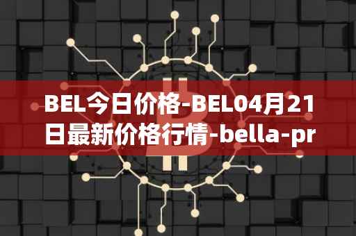 BEL今日价格-BEL04月21日最新价格行情-bella-protocol最新走势消息