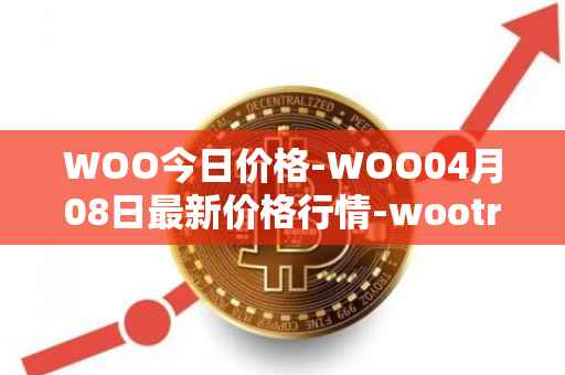 WOO今日价格-WOO04月08日最新价格行情-wootrade-network最新走势消息