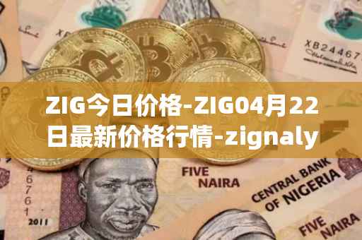 ZIG今日价格-ZIG04月22日最新价格行情-zignaly最新走势消息