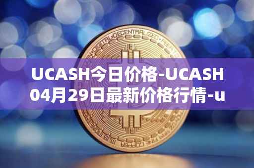 UCASH今日价格-UCASH04月29日最新价格行情-ucash最新走势消息