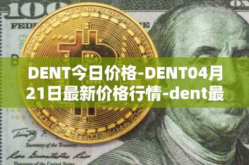 DENT今日价格-DENT04月21日最新价格行情-dent最新走势消息