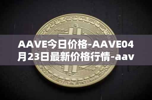 AAVE今日价格-AAVE04月23日最新价格行情-aavenew最新走势消息