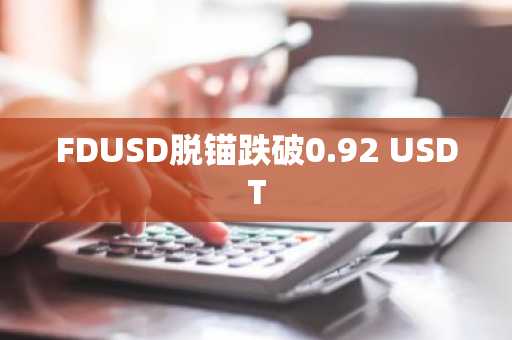 FDUSD脱锚跌破0.92 USDT
