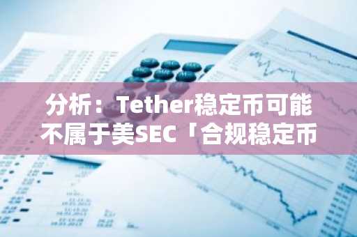 分析：Tether稳定币可能不属于美SEC「合规稳定币」范畴