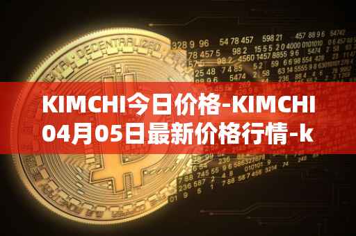 KIMCHI今日价格-KIMCHI04月05日最新价格行情-kimchi-finance最新走势消息