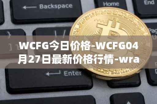 WCFG今日价格-WCFG04月27日最新价格行情-wrapped-centrifuge最新走势消息