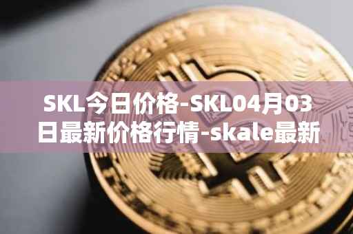 SKL今日价格-SKL04月03日最新价格行情-skale最新走势消息