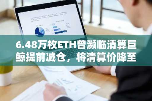 6.48万枚ETH曾濒临清算巨鲸提前减仓，将清算价降至1639美元
