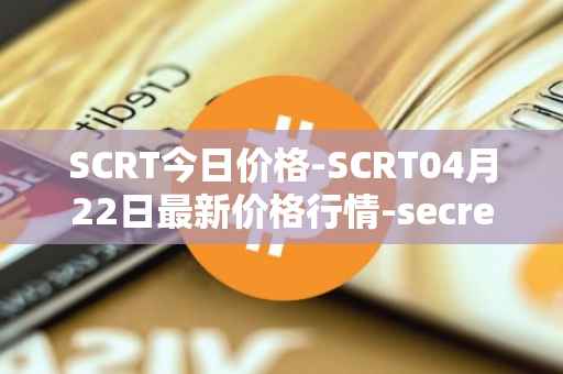 SCRT今日价格-SCRT04月22日最新价格行情-secret最新走势消息
