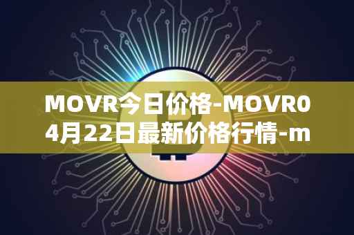 MOVR今日价格-MOVR04月22日最新价格行情-moonriver最新走势消息