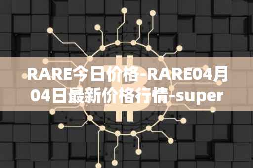 RARE今日价格-RARE04月04日最新价格行情-superrare最新走势消息