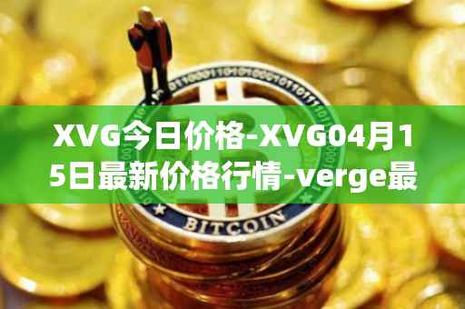 XVG今日价格-XVG04月15日最新价格行情-verge最新走势消息