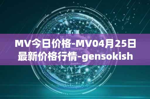 MV今日价格-MV04月25日最新价格行情-gensokishi最新走势消息