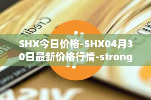 SHX今日价格-SHX04月30日最新价格行情-stronghold-token最新走势消息