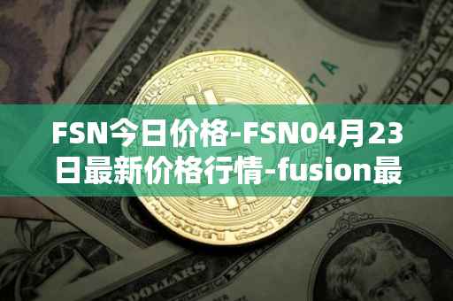 FSN今日价格-FSN04月23日最新价格行情-fusion最新走势消息