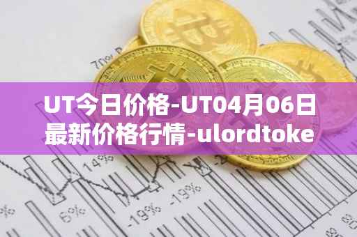 UT今日价格-UT04月06日最新价格行情-ulordtoken最新走势消息