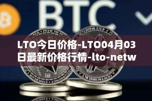 LTO今日价格-LTO04月03日最新价格行情-lto-network最新走势消息