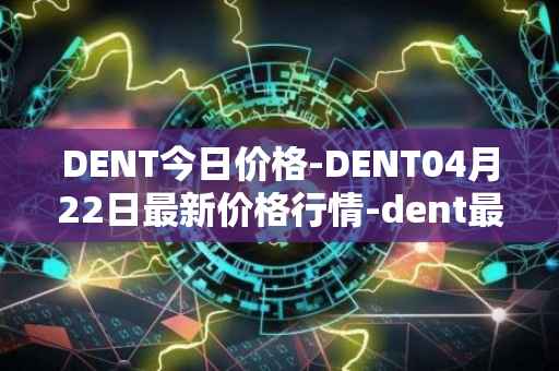 DENT今日价格-DENT04月22日最新价格行情-dent最新走势消息
