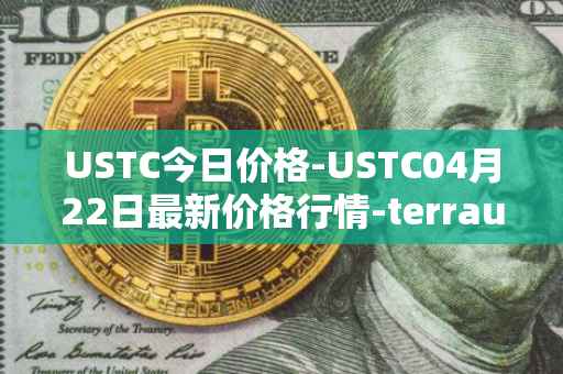 USTC今日价格-USTC04月22日最新价格行情-terrausd最新走势消息