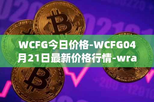 WCFG今日价格-WCFG04月21日最新价格行情-wrapped-centrifuge最新走势消息