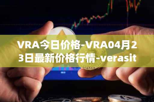 VRA今日价格-VRA04月23日最新价格行情-verasity最新走势消息