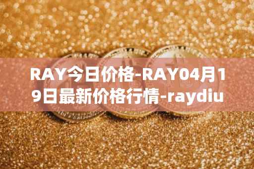 RAY今日价格-RAY04月19日最新价格行情-raydium最新走势消息
