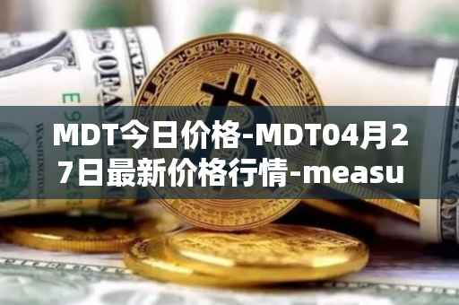 MDT今日价格-MDT04月27日最新价格行情-measurable-data-token最新走势消息