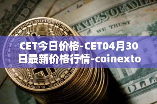 CET今日价格-CET04月30日最新价格行情-coinextoken最新走势消息