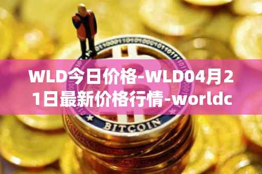 WLD今日价格-WLD04月21日最新价格行情-worldcoin-org最新走势消息