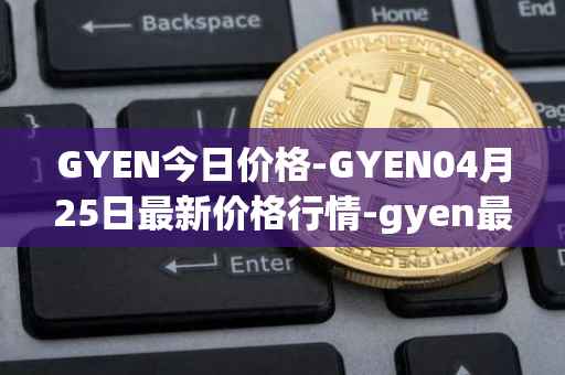 GYEN今日价格-GYEN04月25日最新价格行情-gyen最新走势消息