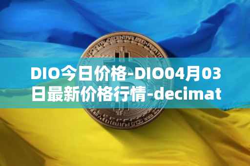DIO今日价格-DIO04月03日最新价格行情-decimated最新走势消息