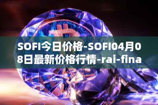 SOFI今日价格-SOFI04月08日最新价格行情-rai-finance最新走势消息
