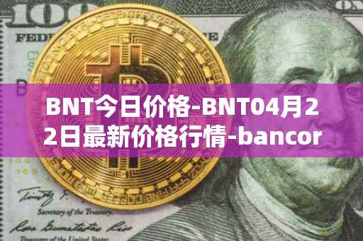 BNT今日价格-BNT04月22日最新价格行情-bancor最新走势消息