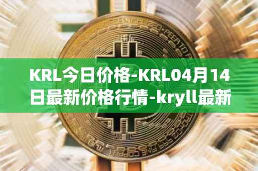KRL今日价格-KRL04月14日最新价格行情-kryll最新走势消息