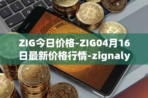ZIG今日价格-ZIG04月16日最新价格行情-zignaly最新走势消息