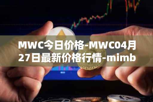 MWC今日价格-MWC04月27日最新价格行情-mimblewimble最新走势消息