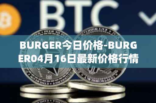 BURGER今日价格-BURGER04月16日最新价格行情-burger-swap最新走势消息