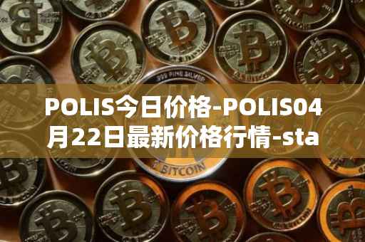 POLIS今日价格-POLIS04月22日最新价格行情-star-atlas-dao最新走势消息