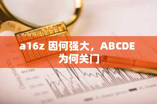 a16z 因何强大，ABCDE 为何关门