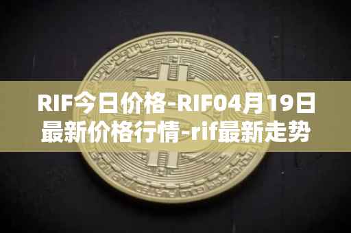 RIF今日价格-RIF04月19日最新价格行情-rif最新走势消息