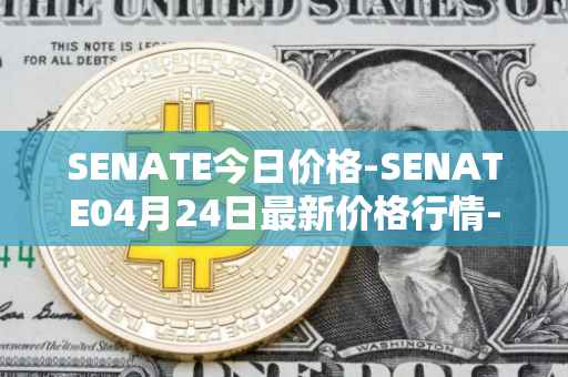 SENATE今日价格-SENATE04月24日最新价格行情-sidus-senatetoken最新走势消息