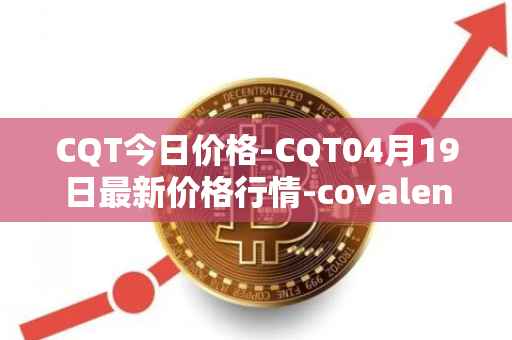 CQT今日价格-CQT04月19日最新价格行情-covalent最新走势消息