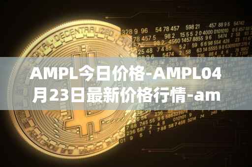 AMPL今日价格-AMPL04月23日最新价格行情-ampleforth最新走势消息