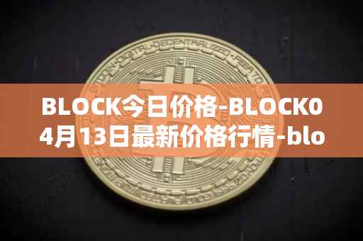 BLOCK今日价格-BLOCK04月13日最新价格行情-block最新走势消息